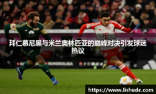 拜仁慕尼黑与米兰奥林匹亚的巅峰对决引发球迷热议