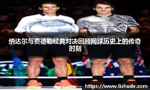 纳达尔与费德勒经典对决回顾网球历史上的传奇时刻