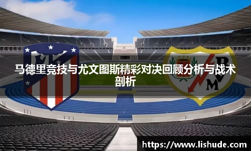 马德里竞技与尤文图斯精彩对决回顾分析与战术剖析