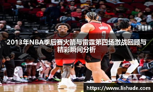 2013年NBA季后赛火箭与雷霆第四场激战回顾与精彩瞬间分析
